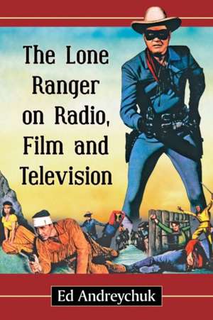 The Lone Ranger on Radio, Film and Television de Ed Andreychuk