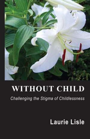 Without Child: Challenging the Stigma of Childlessness de Laurie Lisle