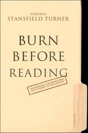 Burn Before Reading: Presidents, CIA Directors, and Secret Intelligence de Turner Stansfield