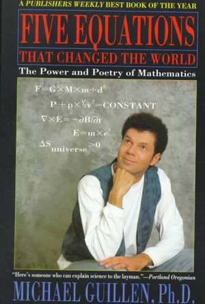 Five Equations That Changed the World: The Power and Poetry of Mathematics de Michael Guillen