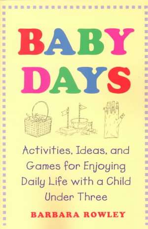 Baby Days: Activities, Ideas, and Games for Enjoying Daily Life with a Child Under Three de Barbara Rowley