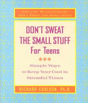 Don't Sweat the Small Stuff for Teens: Simple Ways to Keep Your Cool in Stressful Times de Richard Carlson