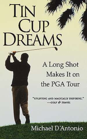 Tin Cup Dreams: A Long Shot Makes It on the PGA Tour de Michael D'Antonio