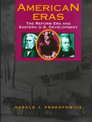 The Reform Era and Eastern U.S. Development: 1815-1850 de Gerald J. Prokopowicz