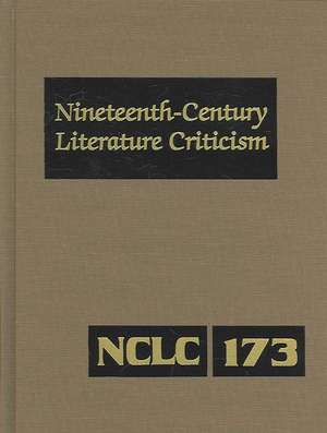 Nineteenth Century Literature Criticism, Volume 173: Criticism of the Works of Novelists, Philosophers, and Other Creative Writers Who Died Between 18 de Jessica Bomarito