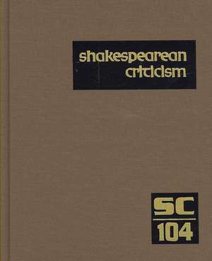 Shakespearean Criticism, Volume 104: Criticism of William Shakespeare's Plays and Poetry, from the First Published Appraisals to Current Evaluations de Michelle Lee