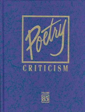 Poetry Criticism, Volume 85: Excerpts from Criticism of the Works of the Most Significant and Widely Studies Poets of World Literature de Michelle Lee