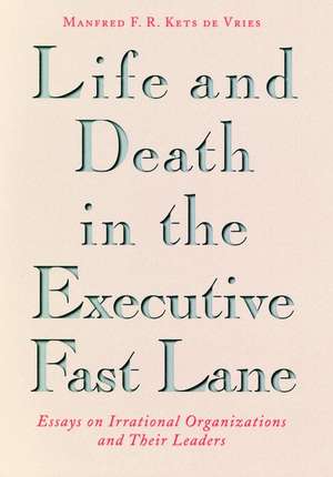 Life and Death in the Executive Fast Lane – Essays on Irrational Organizations & their Leaders de MFR Kets De Vries