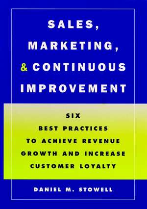 Sales, Marketing and Continous Improvement – Six Best Practices to Achieve Revenue Growth and Increase Customer Loyalty de DM Stowell