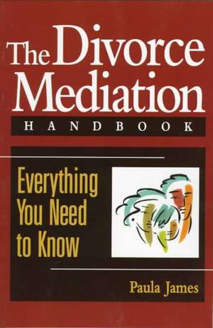 The Divorce Mediation Handbook: Everything You Need to Know de Paula D. James