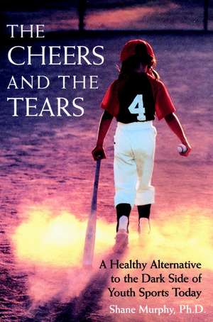 The Cheers & the Tears – A Healthy Alternative to the Dark Side of Youth Sports Today de S Murphy