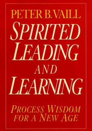 Spirited Leading and Learning – Process Wisdom for a New Age de PB Vaill