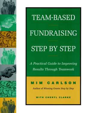 Team–Based Fundraising Step by Step: A Practical G Guide to Improving Results Through Teamwork de M Carlson