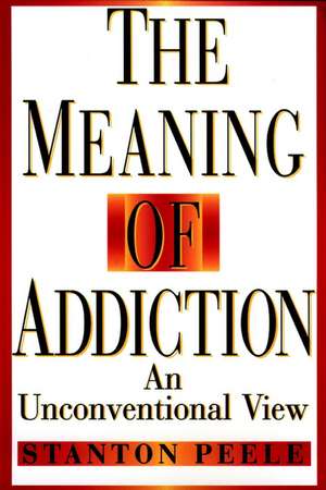 The Meaning of Addiction – An Unconventional View de S Peele