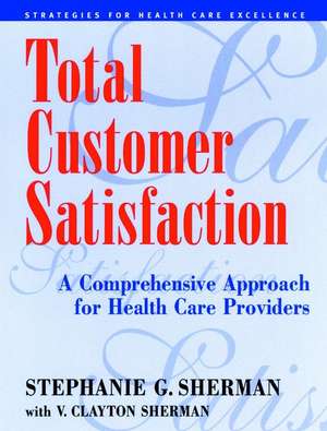 Total Customer Satisfaction – A Comprehensive Approach for Health Care Providers de SG Sherman