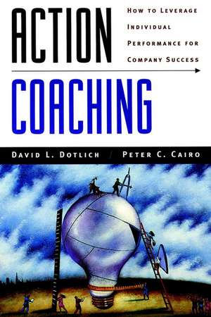 Action Coaching: How to Leverage Individual Perfor Performance for Company Success de DL Dotlich