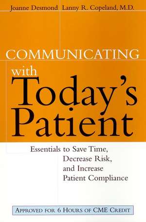 Communicating with Today′s Patient: Essentials to Save Time, Decrease Risk & Increase Patient Compliance de J Desmond