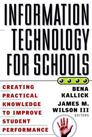 Information Technology for Schools: Creating Practical Knowledge to Improve Student Performance de B Kallick