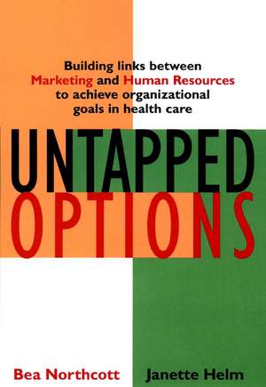 Untapped Options – Building Links Between Marketing & Human Resources to Achieve Organizational Goals in Health Care de BN Northcott