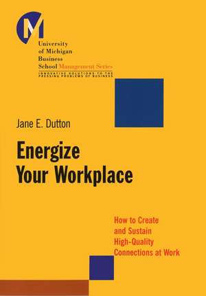 Energize Your Workplace – How to Create and Sustain High–Quality Connections at Work de JE Dutton