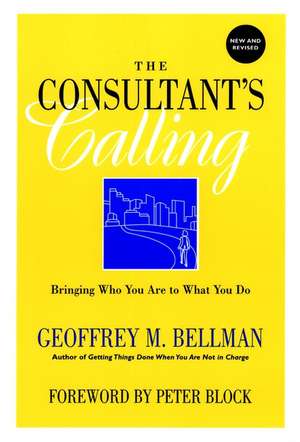 The Consultant′s Calling – Bringing Who You Are to What You Do Revised Edition de G Bellman