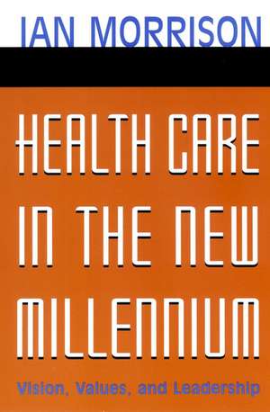 Health Care in the New Millennium: Vision, Values, & Leadership de I Morrison