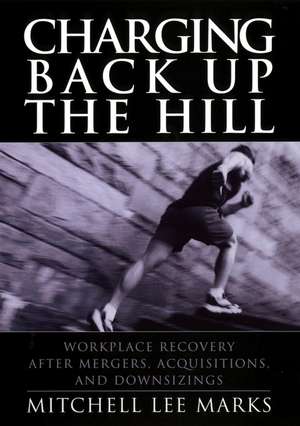 Charging Back Up the Hill – Workplace Recovery After Mergers, Acquisitions, & Downsizings de ML Marks