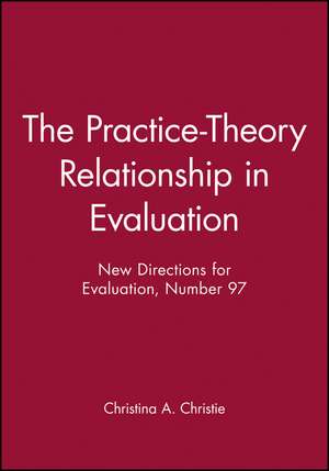 The Practice–Theory Relationship in Evaluation: New Directions for Evaluation, Number 97 de Christina A. Christie