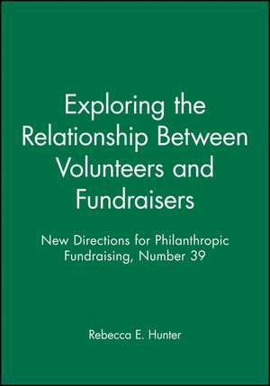 Exploring the Relationship Between Volunteers and Fundraisers: New Directions for Philanthropic Fundraising, Number 39 de Rebecca E. Hunter