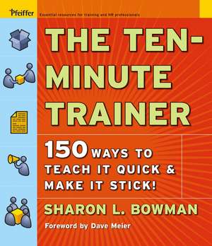 The Ten–Minute Trainer – 150 Ways to Teach It Quick and Make It Stick! de SL Bowman