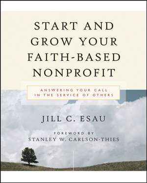 Start and Grow Your Faith–Based Nonprofit – Answering Your Call in the Service of Others de J Esau