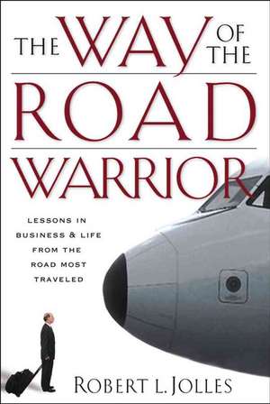 The Way of the Road Warrior: Lessons in Business and Life from the Road Most Traveled de Robert L. Jolles