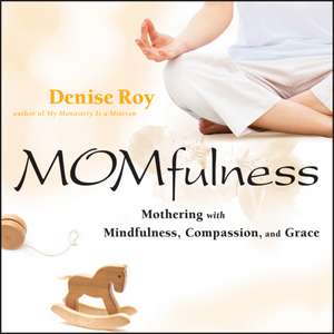 Momfulness – Mothering with Mindfulness, Compassion and Grace de D Roy