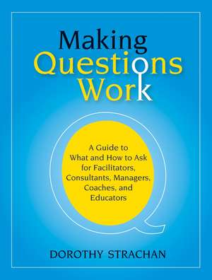 Making Questions Work – A Guide to What and How to Ask for Facilitators, Consultants, Managers, Coaches and Educators de D Strachan