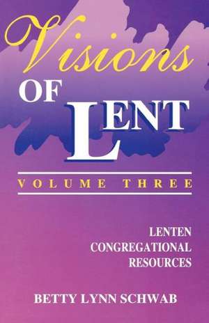 Visions of Lent Volume 3: Lenten Congregational Resources de Betty Lynn Schwab