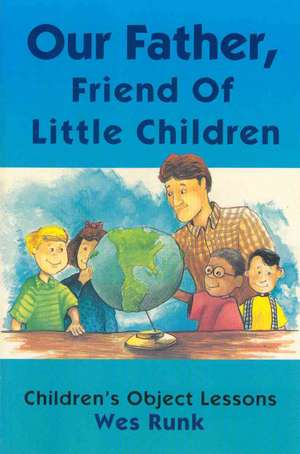 Our Father, Friend of Little Children: Children's Object Lessons de Wes Runk