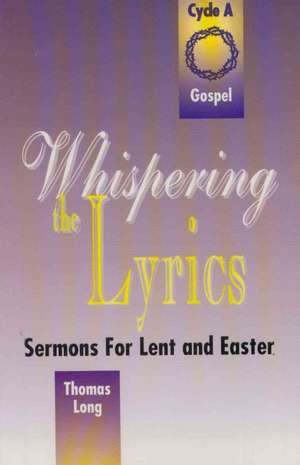 Whispering the Lyrics: Cycle A, Gospel Texts de THOMAS G LONG