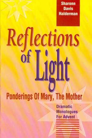 Reflections of Light: Ponderings of Mary, the Mother Dramatic Monologues for Advent de Sharonn D. Halderman