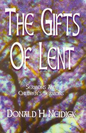 The Gifts of Lent: Sermons and Children's Sermons de Donald Neidigk