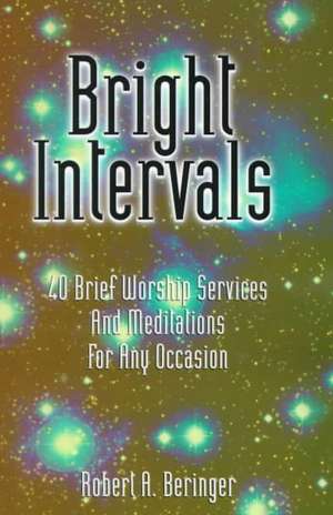 Bright Intervals: 40 Brief Worship Services and Meditations for Any Occasion de Robert Beringer