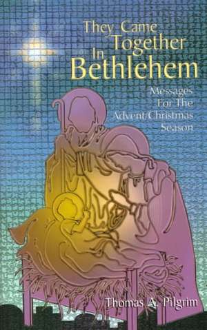 They Came Together in Bethlehem: Messages for the Advent/Christmas Season de Thomas A. Pilgrim