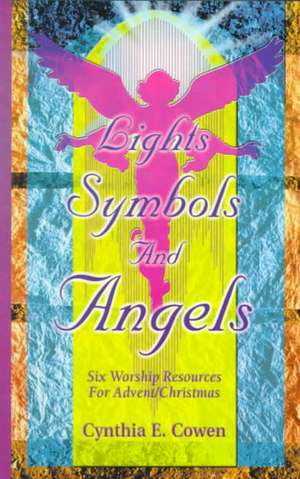 Lights, Symbols and Angels!: Six Worship Resources for Advent/Christmas de Cynthia E. Cowen