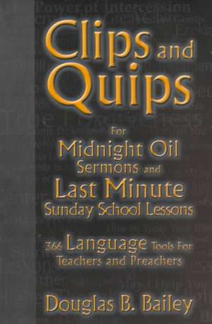 Clips and Quips for Midnight Oil Sermons and Last Minute Sunday School Lessons: 366 Language Tools for Teachers and Preachers de Douglas B. Bailey