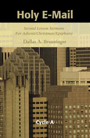 Holy E-mail: Second Lesson Sermons for Advent/Christmas/Epiphany, Cycle a de Dallas A. Brauninger