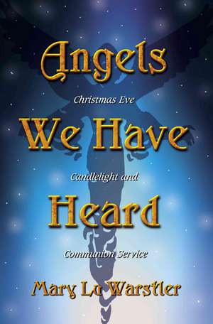 Angels We Have Heard: Christmas Eve Candlelight and Communion Service de Mary Lu Warstler