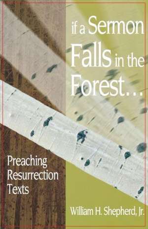 If a Sermon Falls in the Forest--: Preaching Resurrection Texts de William H. Shepherd