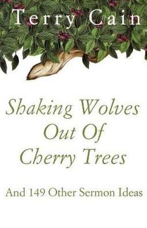 Shaking Wolves Out of Cherry Trees: And 149 Other Sermon Ideas de Terry Cain