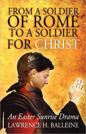 From a Soldier of Rome to a Soldier for Christ: An Easter Sunrise Drama de Lawrence H. Balleine