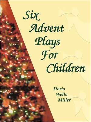 Six Advent Plays for Children de Doris Wells Miller