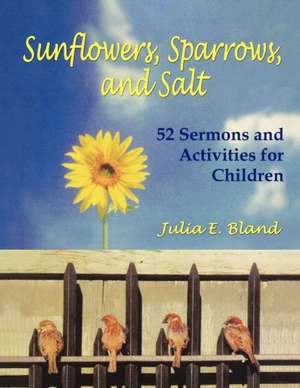 Sunflowers, Sparrows, and Salt: 52 Sermons and Activities for Children de Julia E. Bland